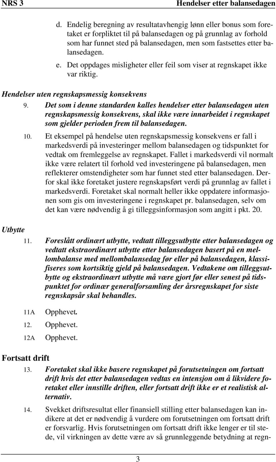 Det som i denne standarden kalles hendelser etter balansedagen uten regnskapsmessig konsekvens, skal ikke være innarbeidet i regnskapet som gjelder perioden frem til balansedagen. 10.