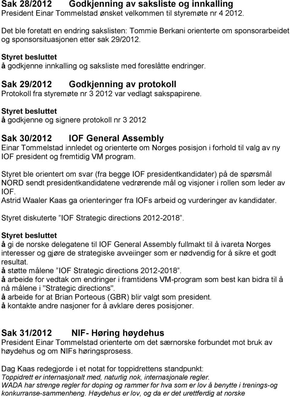 Sak 29/2012 Godkjenning av protokoll Protokoll fra styremøte nr 3 2012 var vedlagt sakspapirene.