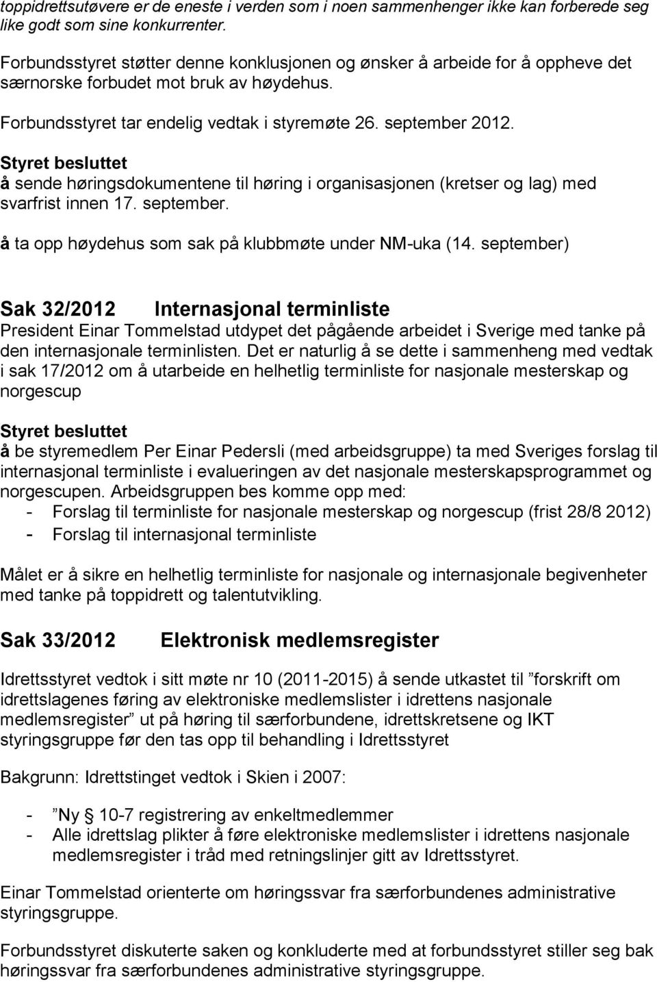 å sende høringsdokumentene til høring i organisasjonen (kretser og lag) med svarfrist innen 17. september. å ta opp høydehus som sak på klubbmøte under NM-uka (14.