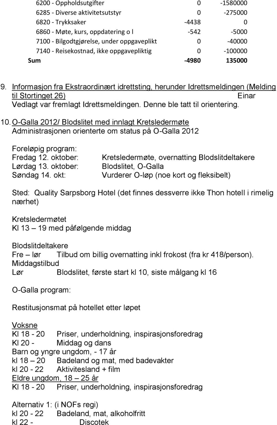 Informasjon fra Ekstraordinært idrettsting, herunder Idrettsmeldingen (Melding til Stortinget 26) Einar Vedlagt var fremlagt Idrettsmeldingen. Denne ble tatt til orientering. 10.