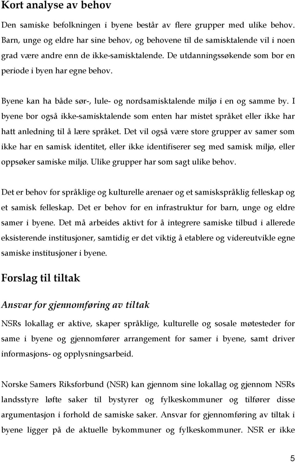 Byene kan ha både sør-, lule- og nordsamisktalende miljø i en og samme by. I byene bor også ikke-samisktalende som enten har mistet språket eller ikke har hatt anledning til å lære språket.