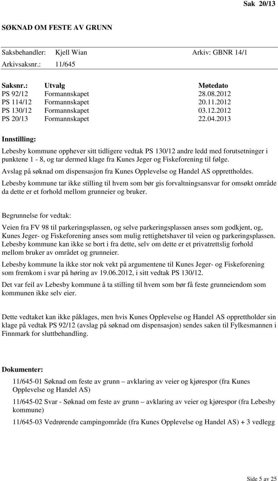 2013 Innstilling: Lebesby kommune opphever sitt tidligere vedtak PS 130/12 andre ledd med forutsetninger i punktene 1-8, og tar dermed klage fra Kunes Jeger og Fiskeforening til følge.