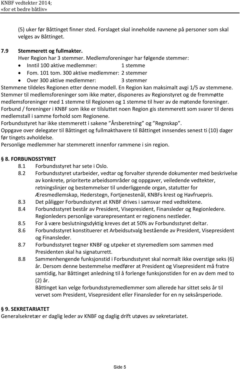 300 aktive medlemmer: 2 stemmer Over 300 aktive medlemmer: 3 stemmer Stemmene tildeles Regionen etter denne modell. En Region kan maksimalt avgi 1/5 av stemmene.