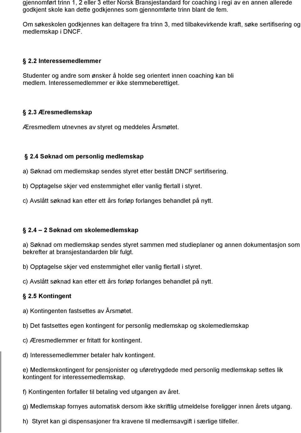 2 Interessemedlemmer Studenter og andre som ønsker å holde seg orientert innen coaching kan bli medlem. Interessemedlemmer er ikke stemmeberettiget. 2.