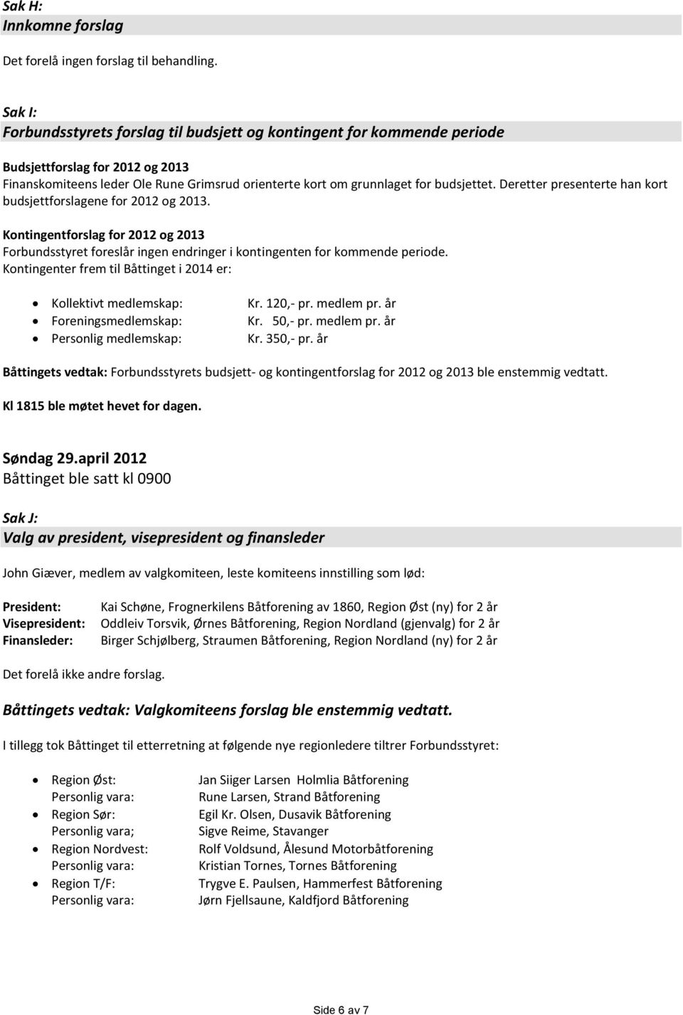 Deretter presenterte han kort budsjettforslagene for 2012 og 2013. Kontingentforslag for 2012 og 2013 Forbundsstyret foreslår ingen endringer i kontingenten for kommende periode.