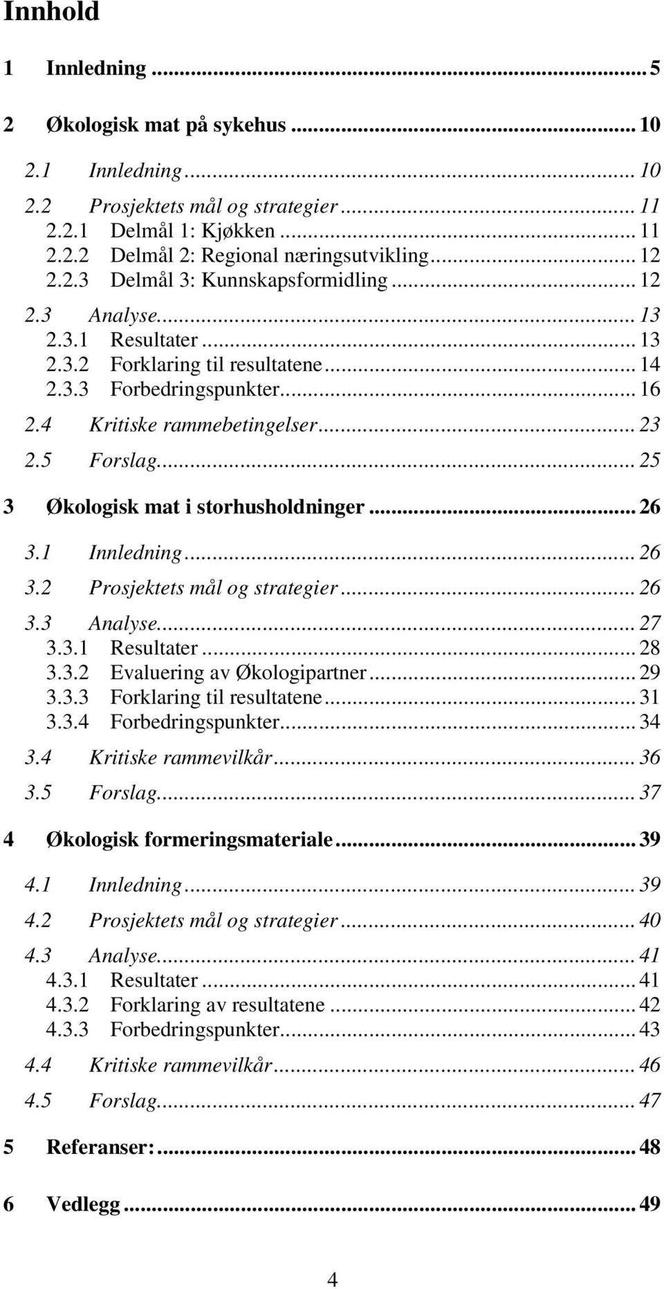 .. 25 3 Økologisk mat i storhusholdninger... 26 3.1 Innledning... 26 3.2 Prosjektets mål og strategier... 26 3.3 Analyse... 27 3.3.1 Resultater... 28 3.3.2 Evaluering av Økologipartner... 29 3.3.3 Forklaring til resultatene.