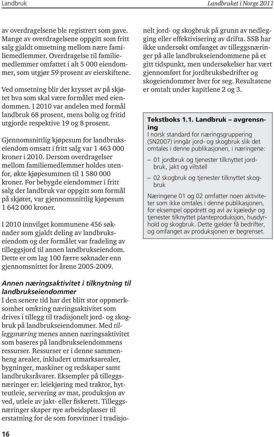 I 2 var andelen med formål landbruk 68 prosent, mens bolig og fritid utgjorde respektive 9 og 8 prosent. Gjennomsnittlig kjøpesum for landbrukseiendom omsatt i fritt salg var 463 kroner i 2.