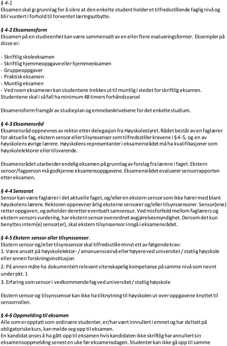 Eksempler på disse er: - Skriftlig skoleeksamen - Skriftlig hjemmeoppgave eller hjemmeeksamen - Gruppeoppgaver - Praktisk eksamen - Muntlig eksamen - Ved noen eksamener kan studentene trekkes ut til