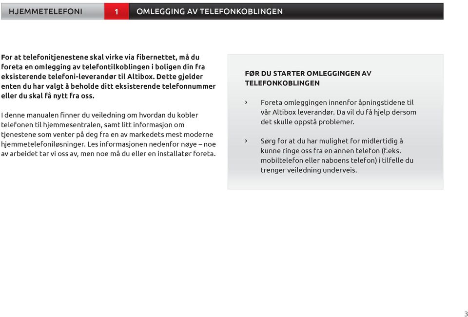 I denne manualen finner du veiledning om hvordan du kobler telefonen til hjemmesentralen, samt litt informasjon om tjenestene som venter på deg fra en av markedets mest moderne