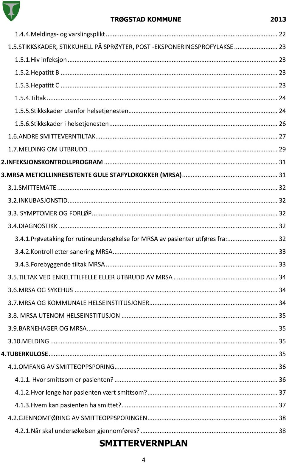 MRSA METICILLINRESISTENTE GULE STAFYLOKOKKER (MRSA)... 31 3.1.SMITTEMÅTE... 32 3.2.INKUBASJONSTID... 32 3.3. SYMPTOMER OG FORLØP... 32 3.4.DIAGNOSTIKK... 32 3.4.1.Prøvetaking for rutineundersøkelse for MRSA av pasienter utføres fra:.