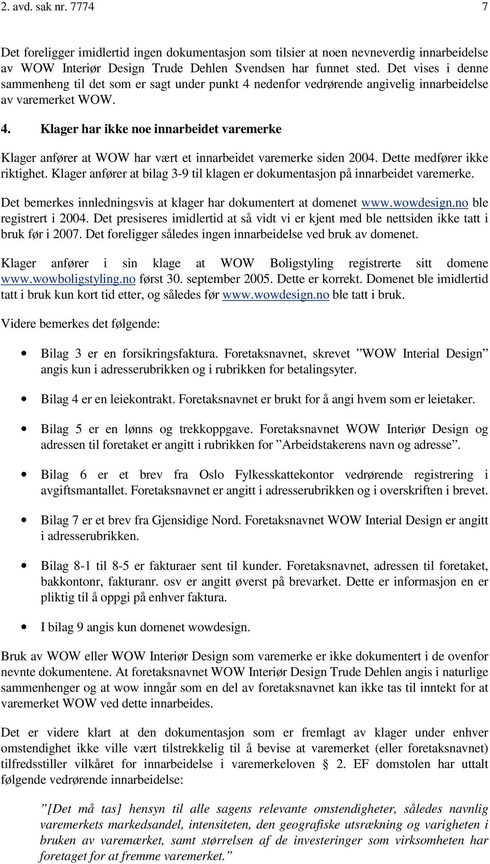 Dette medfører ikke riktighet. Klager anfører at bilag 3-9 til klagen er dokumentasjon på innarbeidet varemerke. Det bemerkes innledningsvis at klager har dokumentert at domenet www.wowdesign.