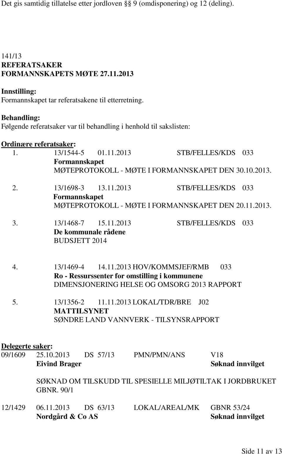 13/1698-3 13.11.2013 STB/FELLES/KDS 033 Formannskapet MØTEPROTOKOLL - MØTE I FORMANNSKAPET DEN 20.11.2013. 3. 13/1468-7 15.11.2013 STB/FELLES/KDS 033 De kommunale rådene BUDSJETT 2014 4. 13/1469-4 14.