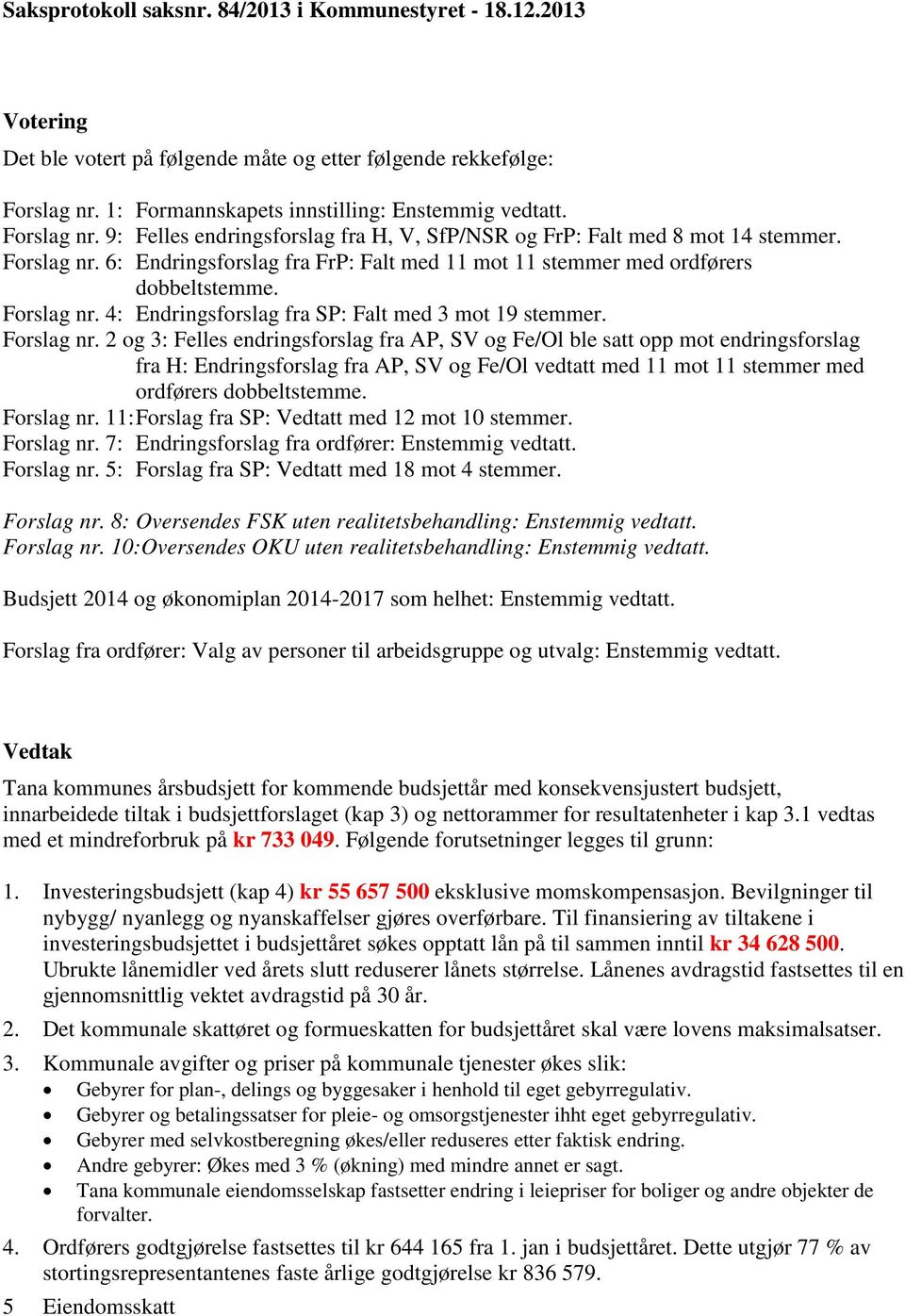 Forslag nr. 2 og 3: Felles endringsforslag fra AP, SV og Fe/Ol ble satt opp mot endringsforslag fra H: Endringsforslag fra AP, SV og Fe/Ol vedtatt med 11 mot 11 stemmer med ordførers dobbeltstemme.