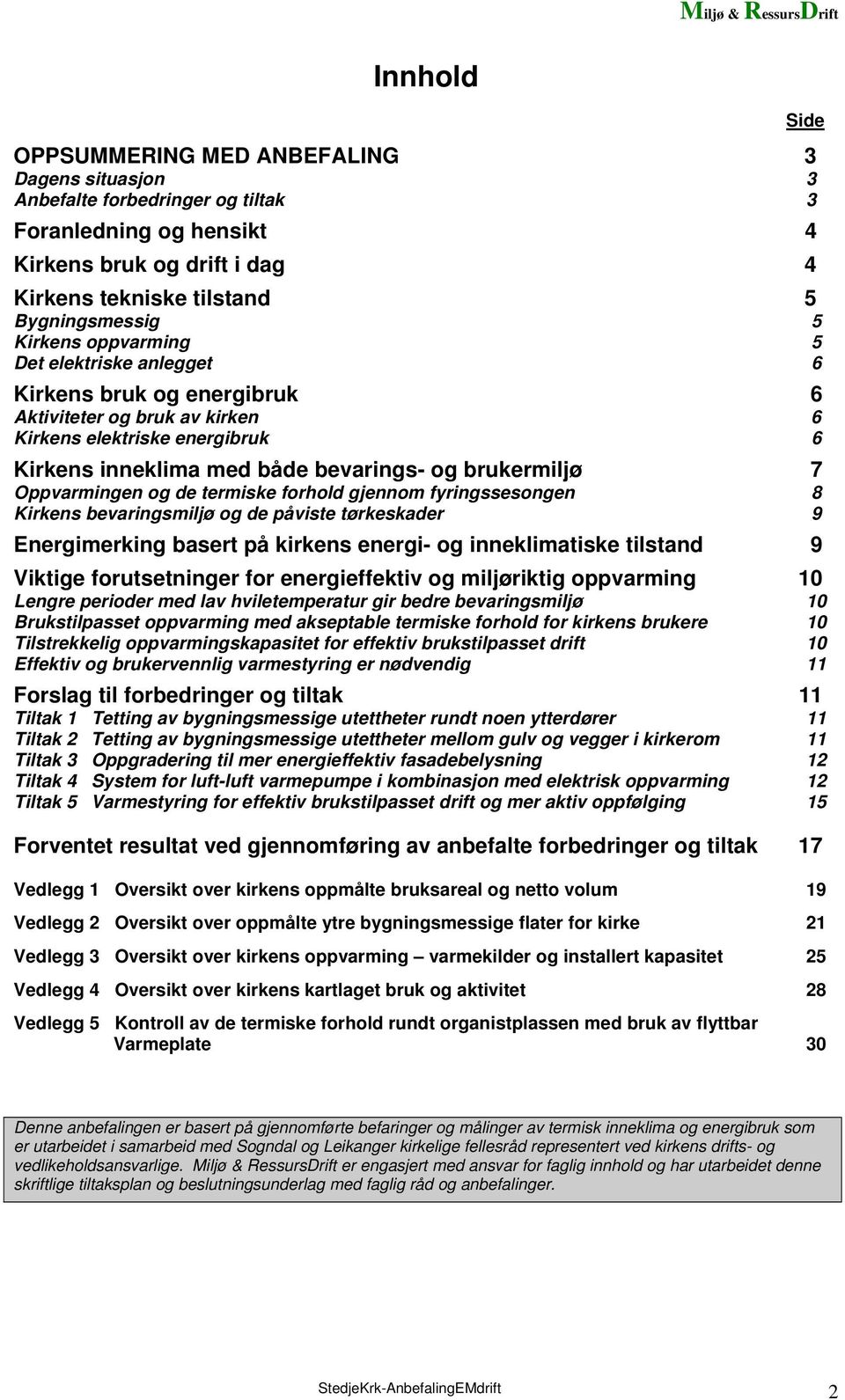 Oppvarmingen og de termiske forhold gjennom fyringssesongen 8 Kirkens bevaringsmiljø og de påviste tørkeskader 9 Energimerking basert på kirkens energi- og inneklimatiske tilstand 9 Viktige