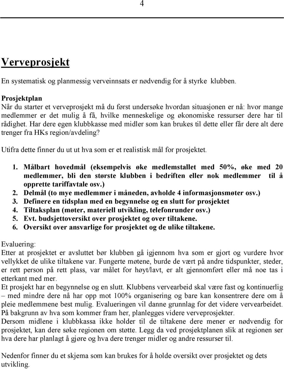 Har dere egen klubbkasse med midler som kan brukes til dette eller får dere alt dere trenger fra HKs region/avdeling? Utifra dette finner du ut ut hva som er et realistisk mål for prosjektet. 1.