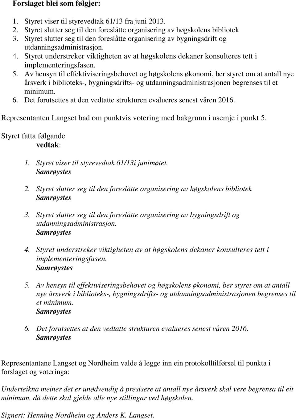 Av hensyn til effektiviseringsbehovet og høgskolens økonomi, ber styret om at antall nye årsverk i biblioteks-, bygningsdrifts- og utdanningsadministrasjonen begrenses til et minimum. 6.