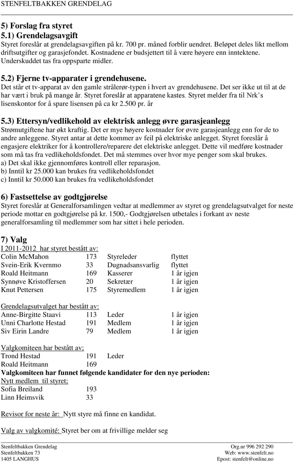 Det står et tv-apparat av den gamle strålerør-typen i hvert av grendehusene. Det ser ikke ut til at de har vært i bruk på mange år. Styret foreslår at apparatene kastes.