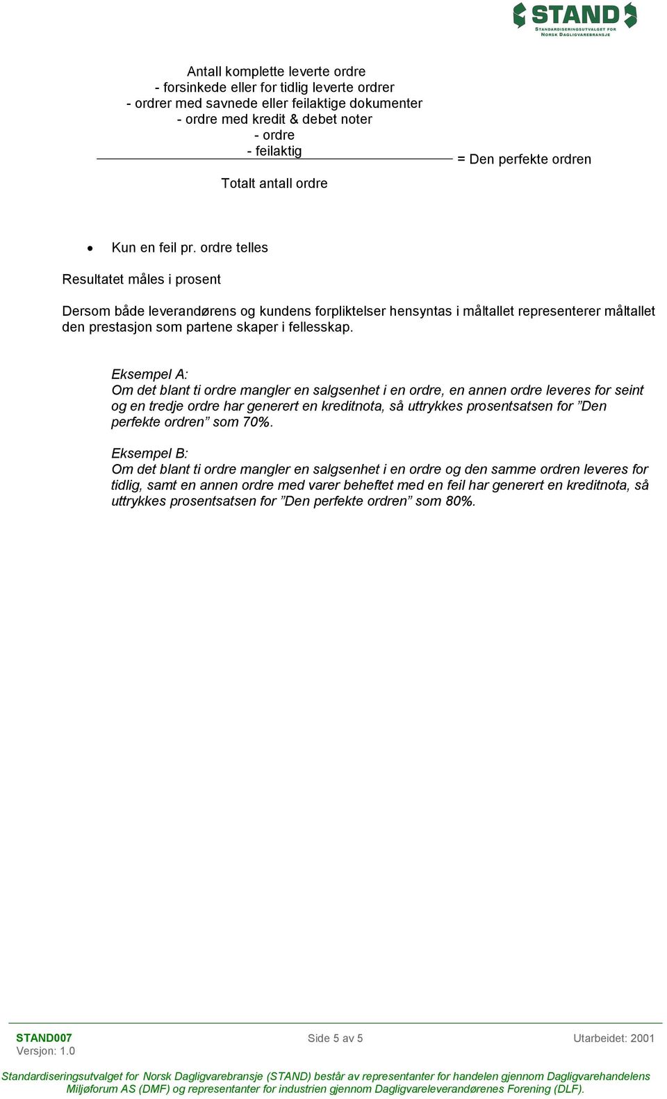 Om det blant ti ordre mangler en salgsenhet i en ordre, en annen ordre leveres for seint og en tredje ordre har generert en kreditnota, så uttrykkes prosentsatsen for Den perfekte ordren som 70%.