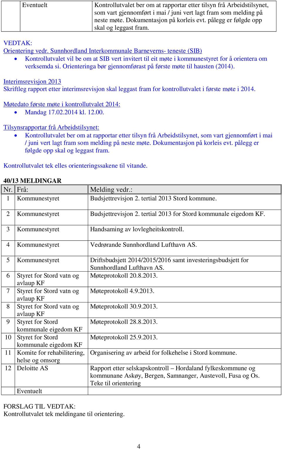 Sunnhordland Interkommunale Barneverns- teneste (SIB) Kontrollutvalet vil be om at SIB vert invitert til eit møte i kommunestyret for å orientera om verksemda si.