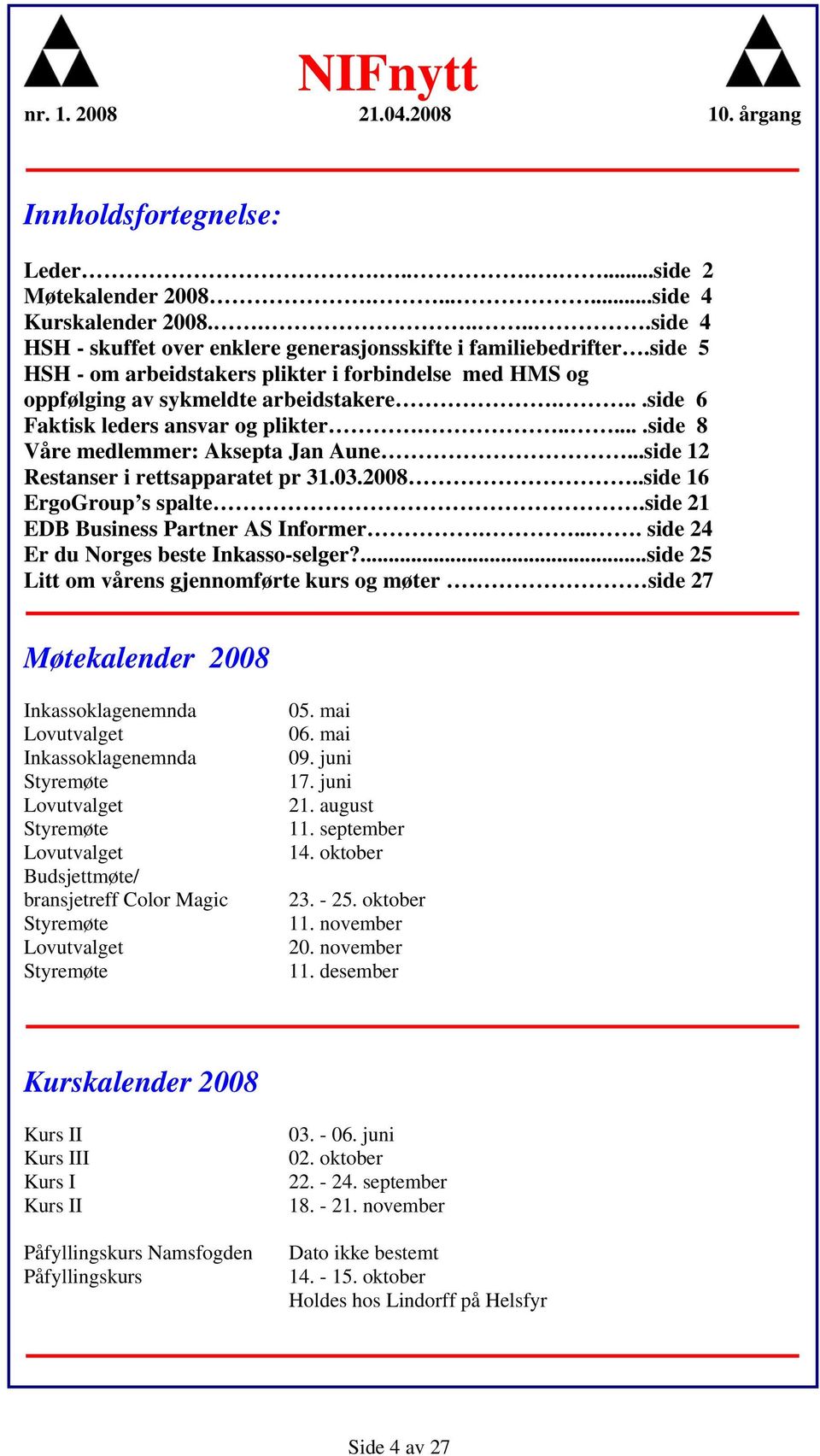 ..side 12 Restanser i rettsapparatet pr 31.03.2008..side 16 ErgoGroup s spalte.side 21 EDB Business Partner AS Informer..... side 24 Er du Norges beste Inkasso-selger?