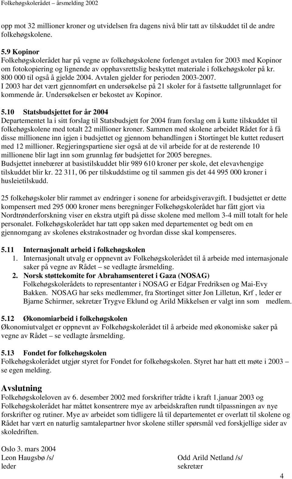 800 000 til også å gjelde 2004. Avtalen gjelder for perioden 2003-2007. I 2003 har det vært gjennomført en undersøkelse på 21 skoler for å fastsette tallgrunnlaget for kommende år.