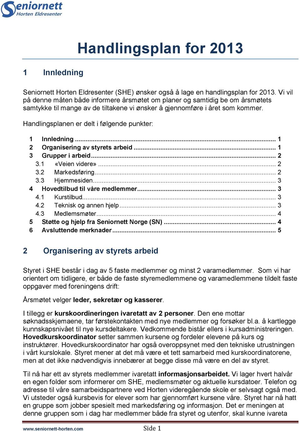 Handlingsplanen er delt i følgende punkter: 1 Innledning... 1 2 Organisering av styrets arbeid... 1 3 Grupper i arbeid... 2 3.1 «Veien videre»... 2 3.2 Markedsføring... 2 3.3 Hjemmesiden.