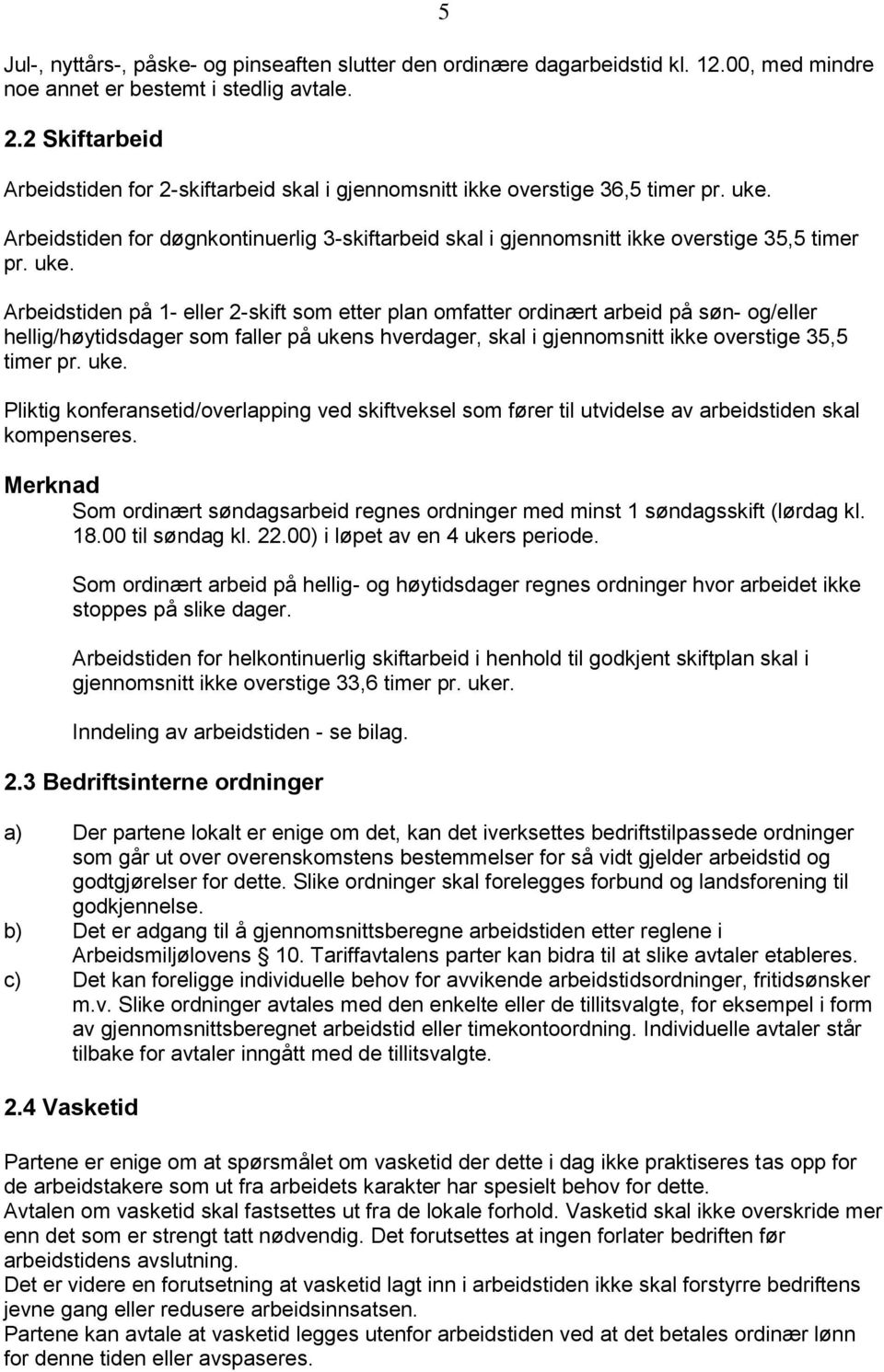 uke. Arbeidstiden på 1- eller 2-skift som etter plan omfatter ordinært arbeid på søn- og/eller hellig/høytidsdager som faller på uken