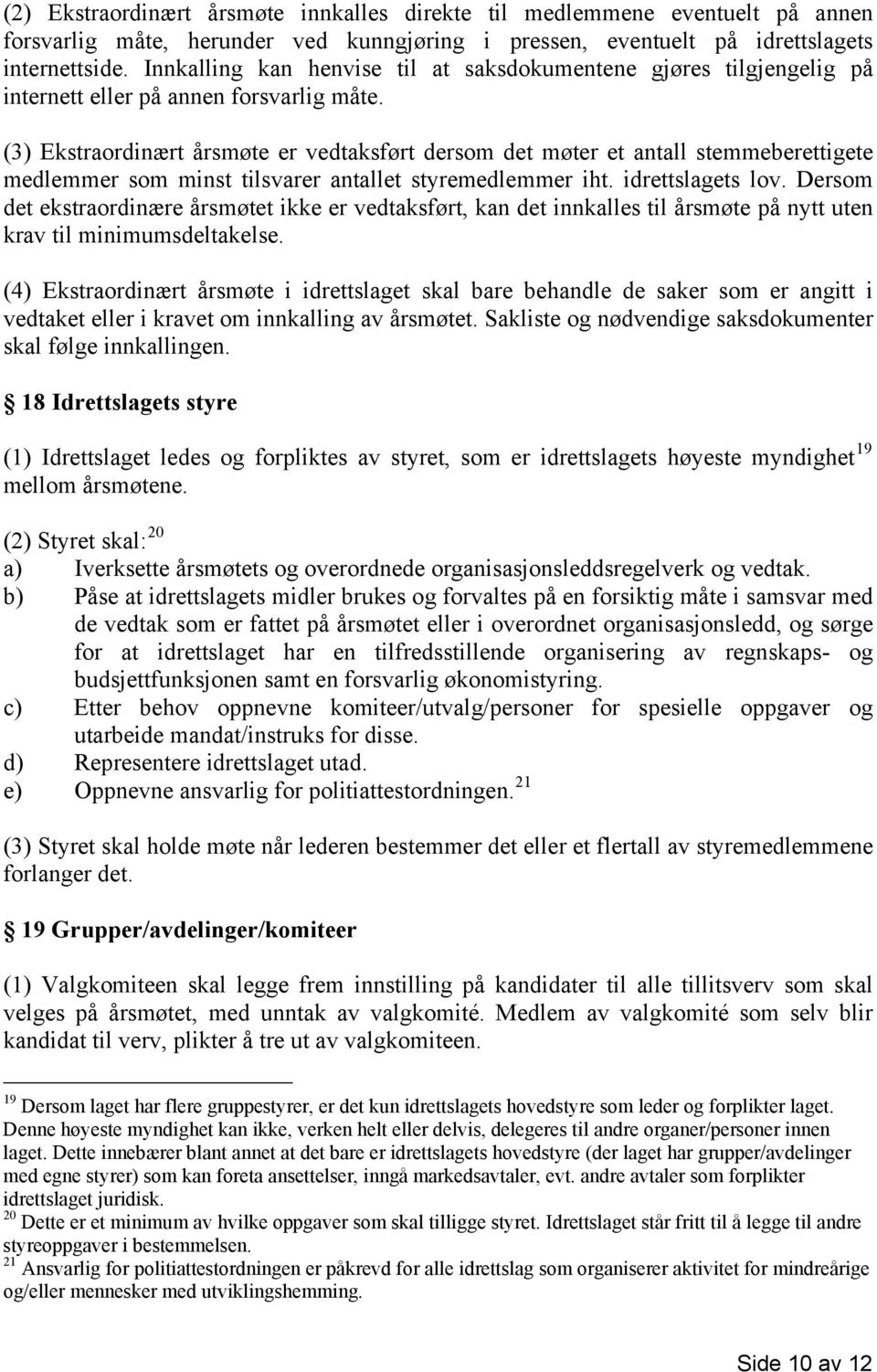 (3) Ekstraordinært årsmøte er vedtaksført dersom det møter et antall stemmeberettigete medlemmer som minst tilsvarer antallet styremedlemmer iht. idrettslagets lov.