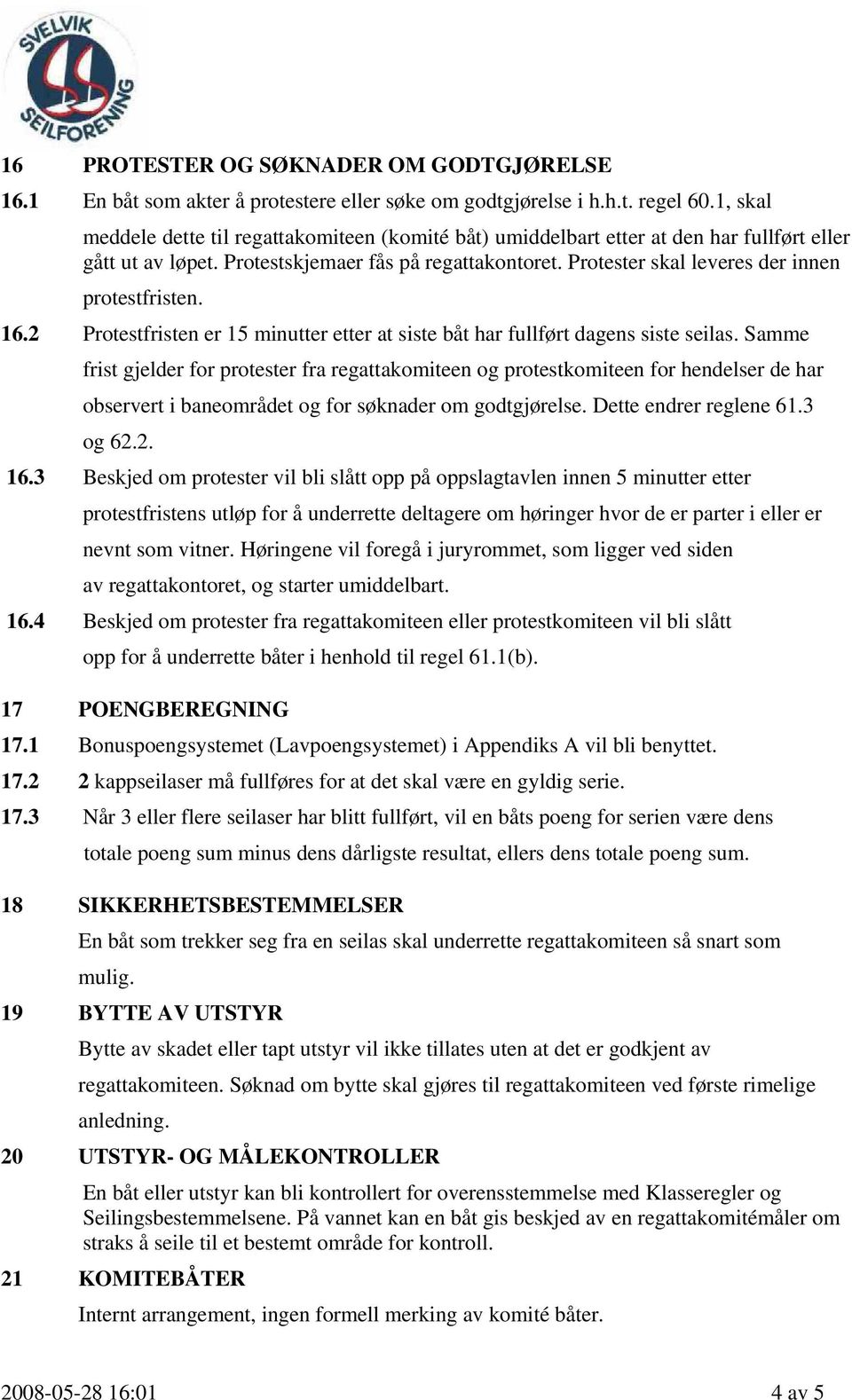 Protester skal leveres der innen protestfristen. 16.2 Protestfristen er 15 minutter etter at siste båt har fullført dagens siste seilas.