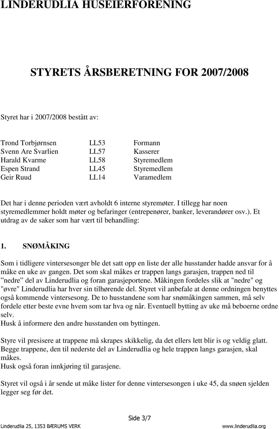 Et utdrag av de saker som har vært til behandling: 1. SNØMÅKING Som i tidligere vintersesonger ble det satt opp en liste der alle husstander hadde ansvar for å måke en uke av gangen.