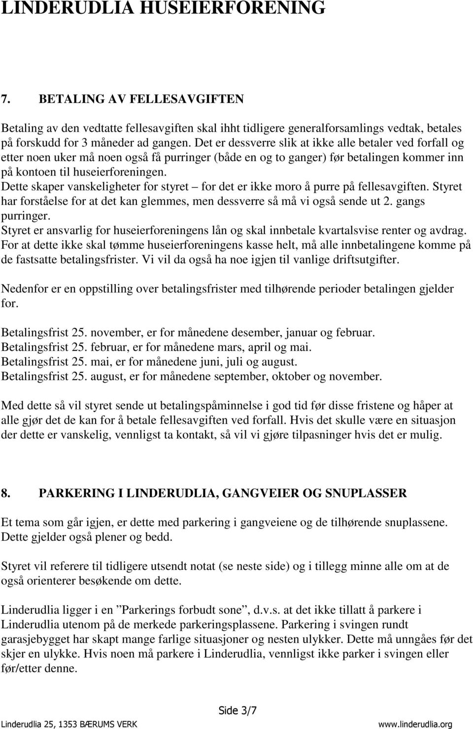 Dette skaper vanskeligheter for styret for det er ikke moro å purre på fellesavgiften. Styret har forståelse for at det kan glemmes, men dessverre så må vi også sende ut 2. gangs purringer.