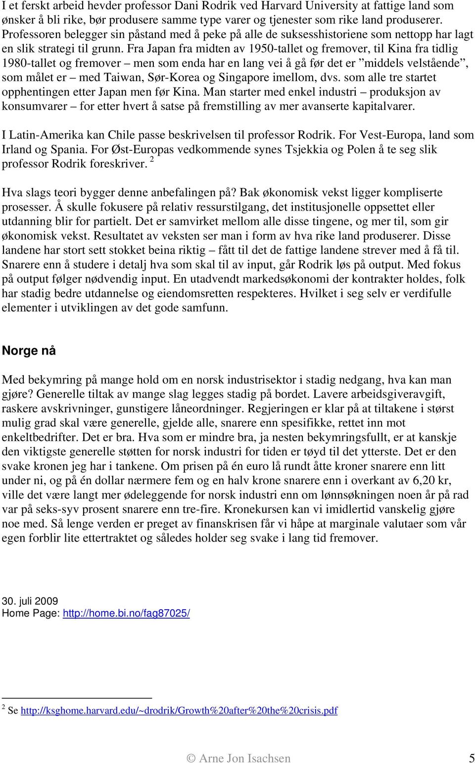 Fra Japan fra midten av 1950-tallet og fremover, til Kina fra tidlig 1980-tallet og fremover men som enda har en lang vei å gå før det er middels velstående, som målet er med Taiwan, Sør-Korea og