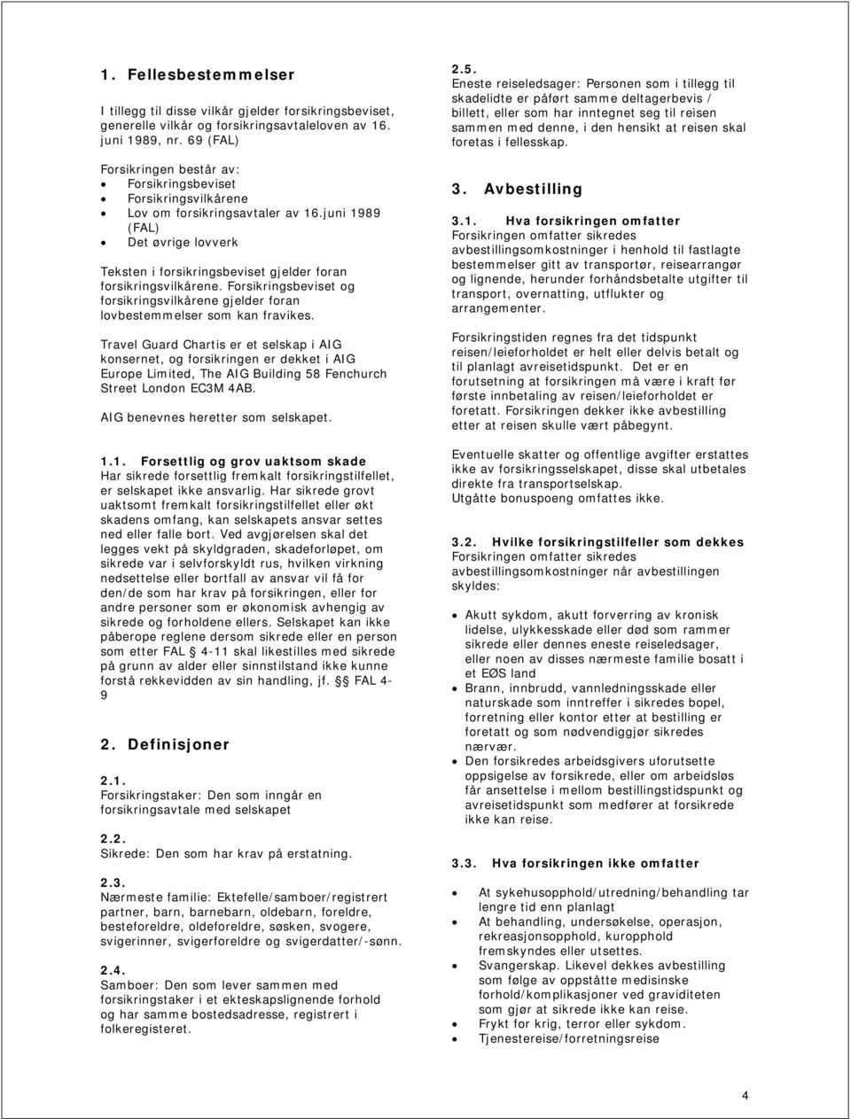 juni 1989 (FAL) Det øvrige lovverk Teksten i forsikringsbeviset gjelder foran forsikringsvilkårene. Forsikringsbeviset og forsikringsvilkårene gjelder foran lovbestemmelser som kan fravikes.