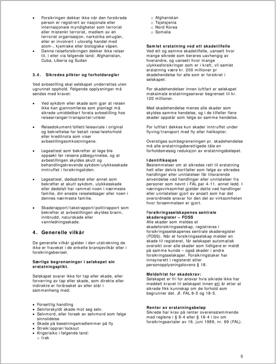 Denne reiseforsikringen dekker ikke reiser til, i eller via følgende land; Afghanistan, Cuba, Liberia og Sudan 3.4.