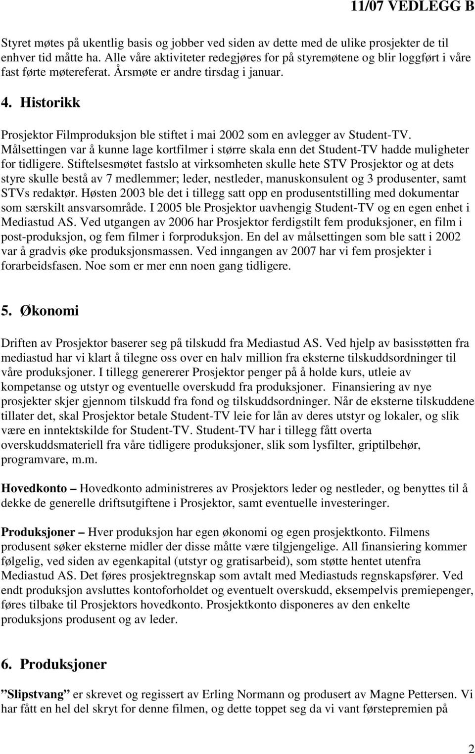 Historikk Prosjektor Filmproduksjon ble stiftet i mai 2002 som en avlegger av Student-TV. Målsettingen var å kunne lage kortfilmer i større skala enn det Student-TV hadde muligheter for tidligere.