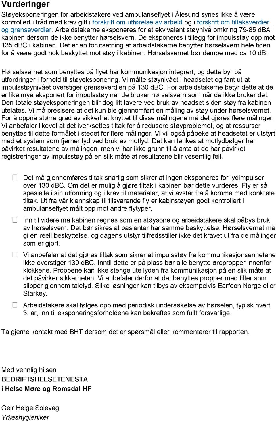 Det er en forutsetning at arbeidstakerne benytter hørselsvern hele tiden for å være godt nok beskyttet mot støy i kabinen. Hørselsvernet bør dempe med ca 10 db.