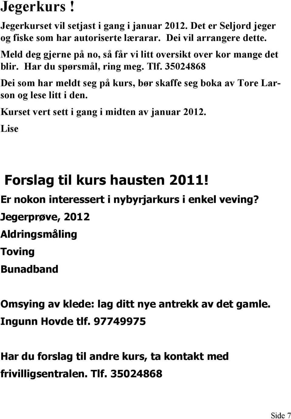 35024868 Dei som har meldt seg på kurs, bør skaffe seg boka av Tore Larson og lese litt i den. Kurset vert sett i gang i midten av januar 2012.