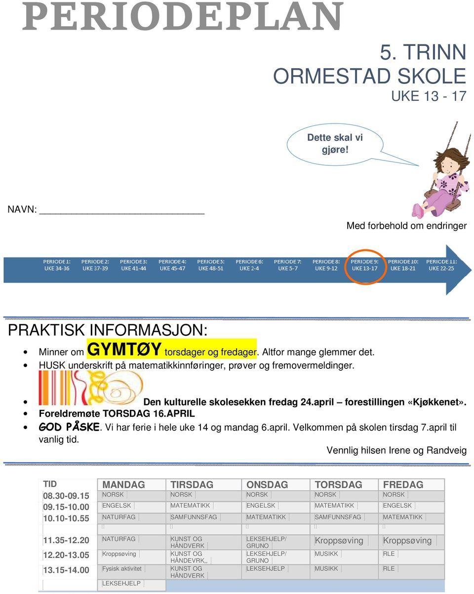 Vi har ferie i hele uke 14 og mandag 6.april. Velkommen på skolen tirsdag 7.april til vanlig tid. Vennlig hilsen Irene og Randveig TID MANDAG TIRSDAG ONSDAG TORSDAG FREDAG 08.30-09.