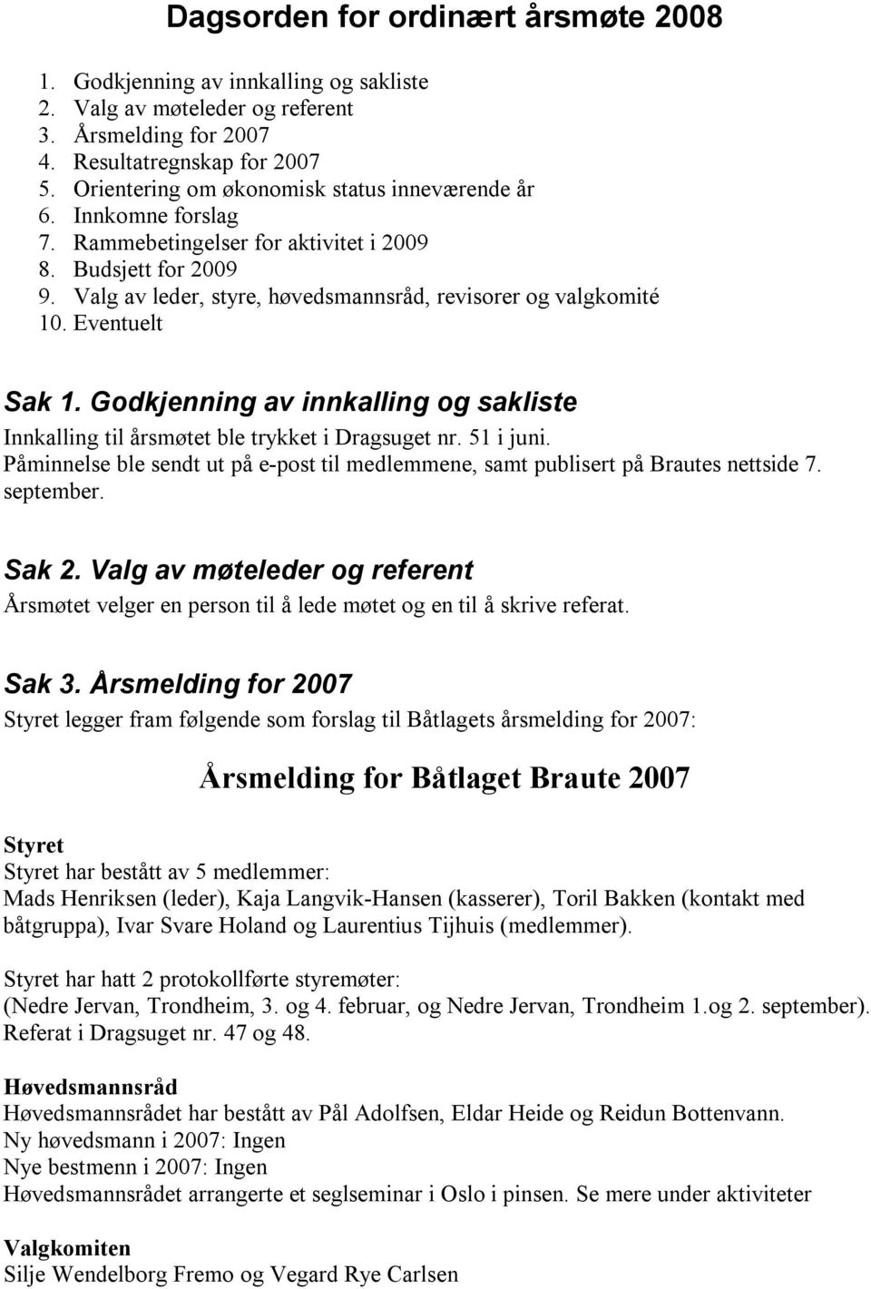 Eventuelt Sak 1. Godkjenning av innkalling og sakliste Innkalling til årsmøtet ble trykket i Dragsuget nr. 51 i juni.