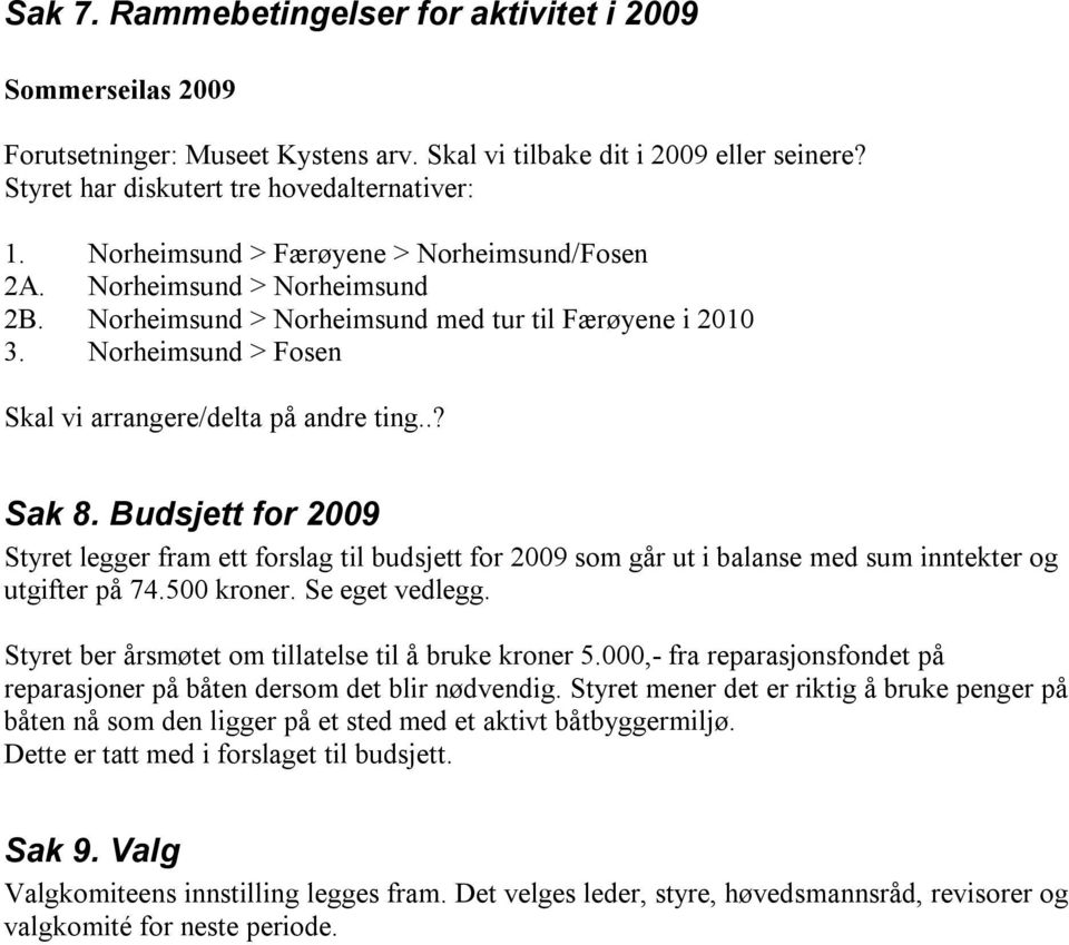 Budsjett for 2009 Styret legger fram ett forslag til budsjett for 2009 som går ut i balanse med sum inntekter og utgifter på 74.500 kroner. Se eget vedlegg.