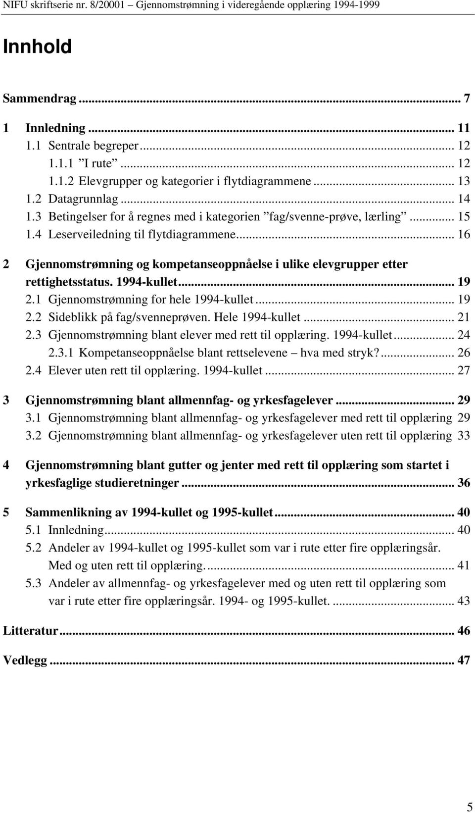 .. 6 2 Gjennomstrømning og kompetanseoppnåelse i ulike elevgrupper etter rettighetsstatus. 994-kullet... 9 2. Gjennomstrømning for hele 994-kullet... 9 2.2 Sideblikk på fag/svenneprøven.