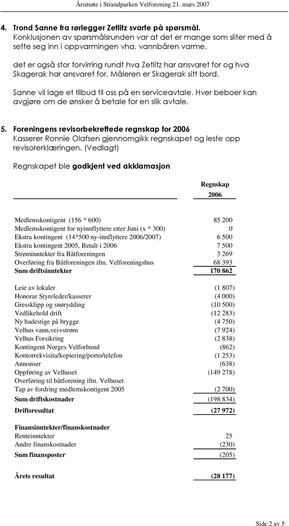 Hver beboer kan avgjøre om de ønsker å betale for en slik avtale. 5. Foreningens revisorbekreftede regnskap for 2006 Kasserer Ronnie Olafsen gjennomgikk regnskapet og leste opp revisorerklæringen.