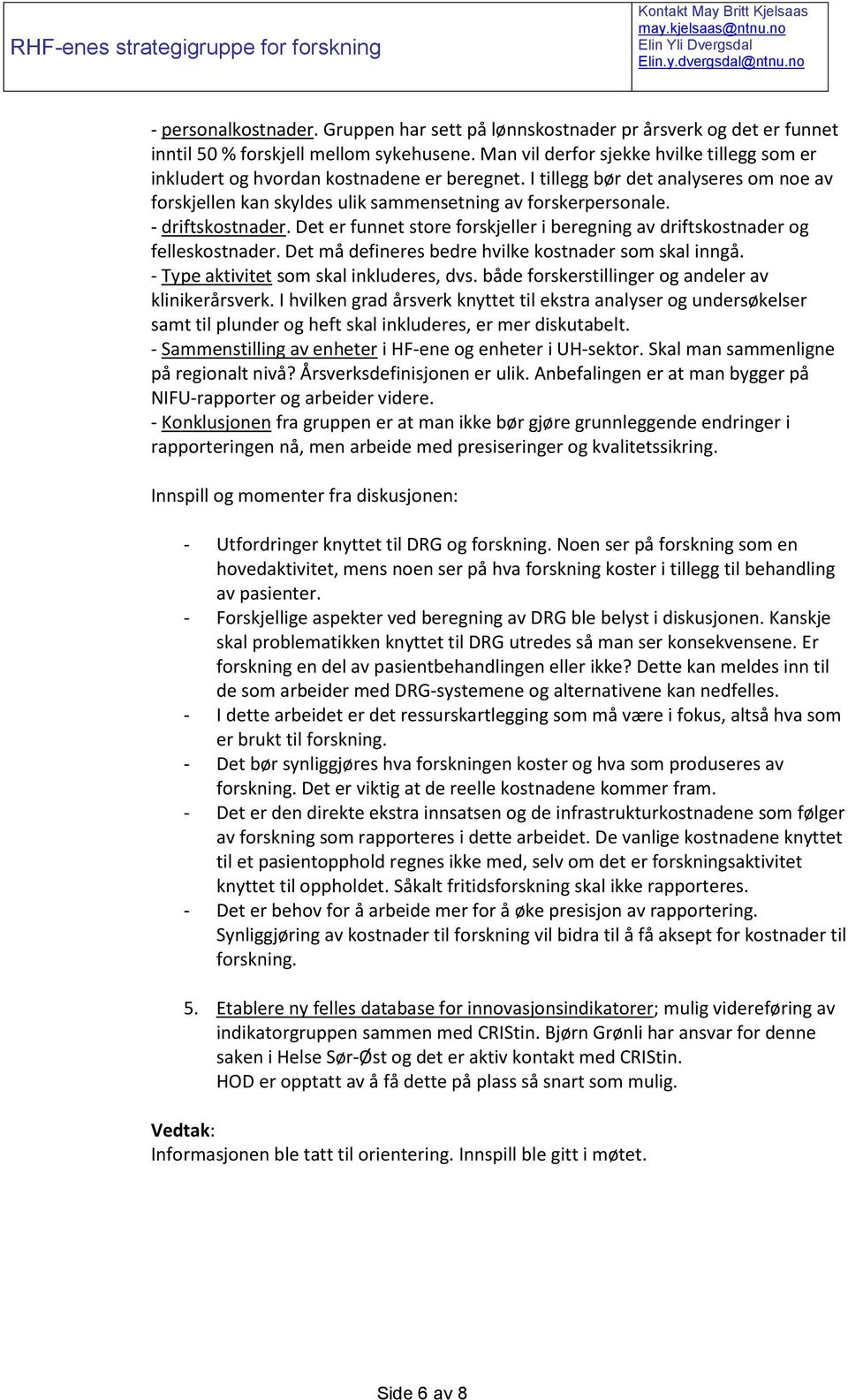 - driftskostnader. Det er funnet store forskjeller i beregning av driftskostnader og felleskostnader. Det må defineres bedre hvilke kostnader som skal inngå. - Type aktivitet som skal inkluderes, dvs.