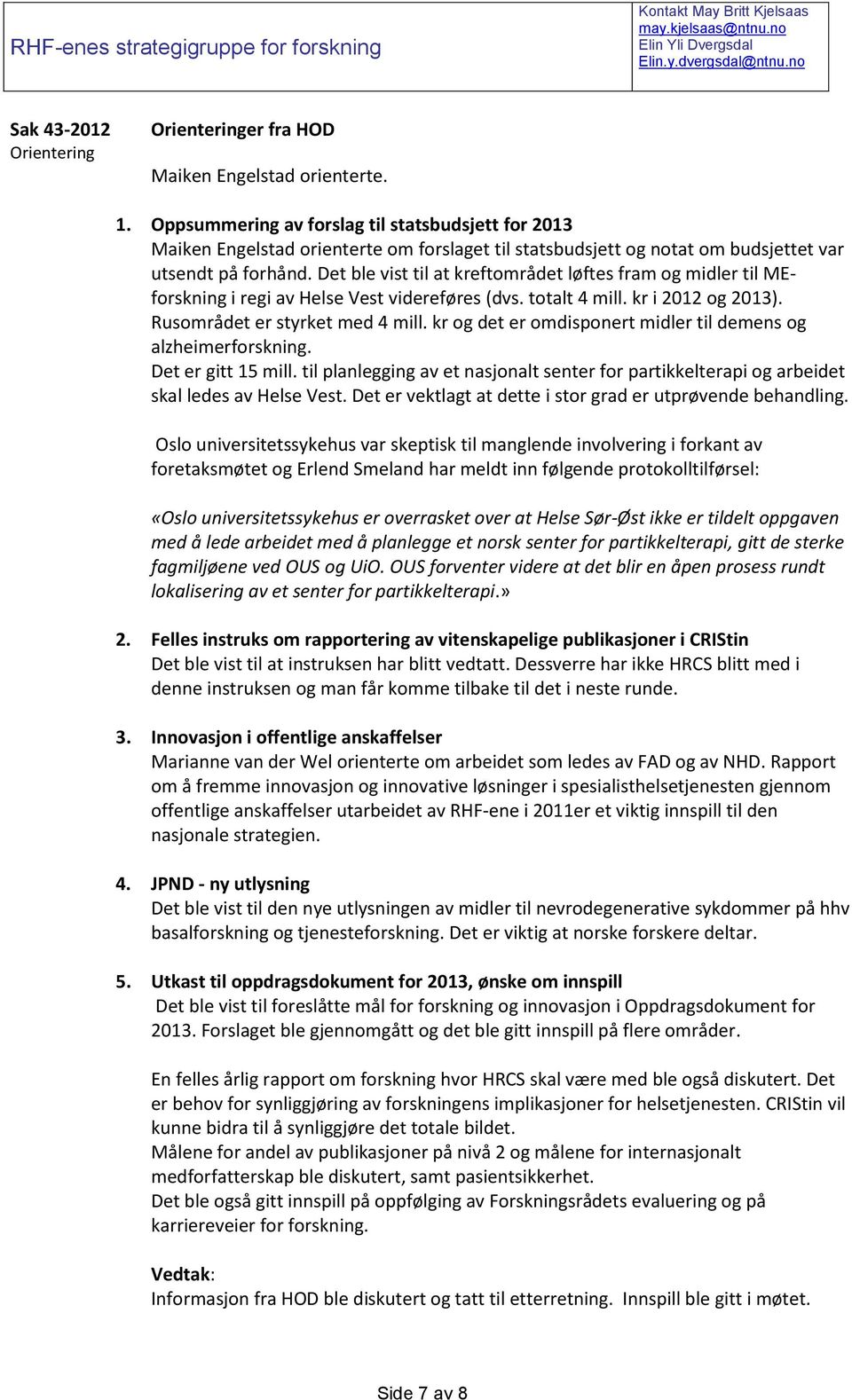 Det ble vist til at kreftområdet løftes fram og midler til MEforskning i regi av Helse Vest videreføres (dvs. totalt 4 mill. kr i 2012 og 2013). Rusområdet er styrket med 4 mill.