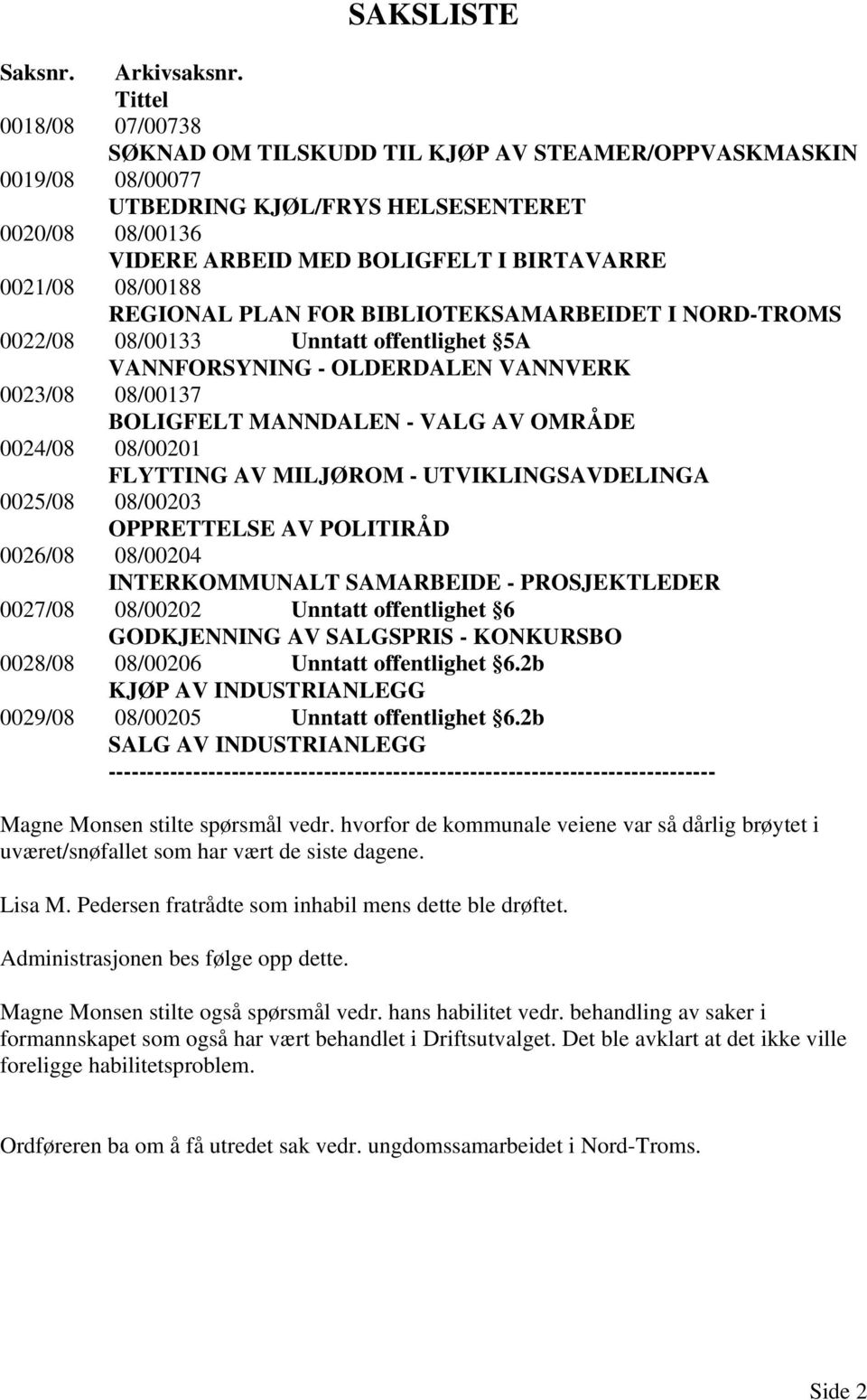 08/00188 REGIONAL PLAN FOR BIBLIOTEKSAMARBEIDET I NORD-TROMS 0022/08 08/00133 Unntatt offentlighet 5A VANNFORSYNING - OLDERDALEN VANNVERK 0023/08 08/00137 BOLIGFELT MANNDALEN - VALG AV OMRÅDE 0024/08