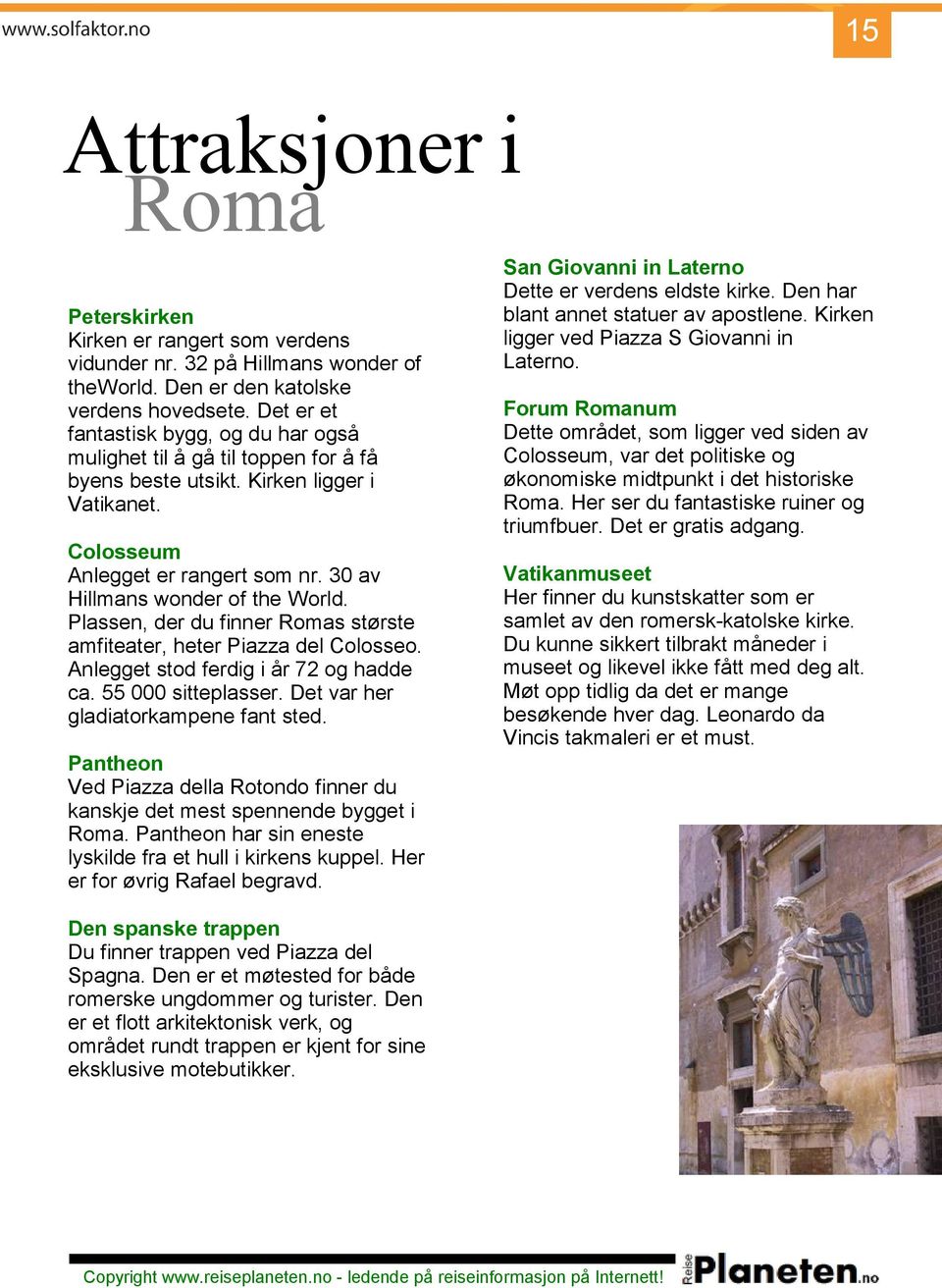 Colosseum Anlegget er rangert som nr. 30 av Hillmans wonder of the World. Plassen, der du finner Romas største amfiteater, heter Piazza del Colosseo. Anlegget stod ferdig i år 72 og hadde ca.