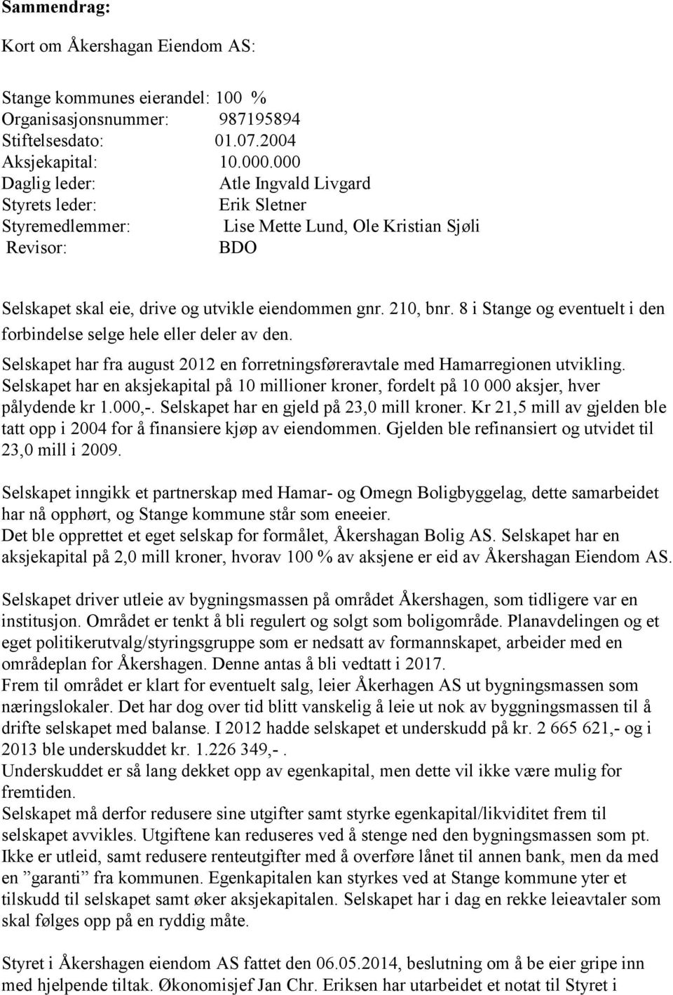 8 i Stange og eventuelt i den forbindelse selge hele eller deler av den. Selskapet har fra august 2012 en forretningsføreravtale med Hamarregionen utvikling.