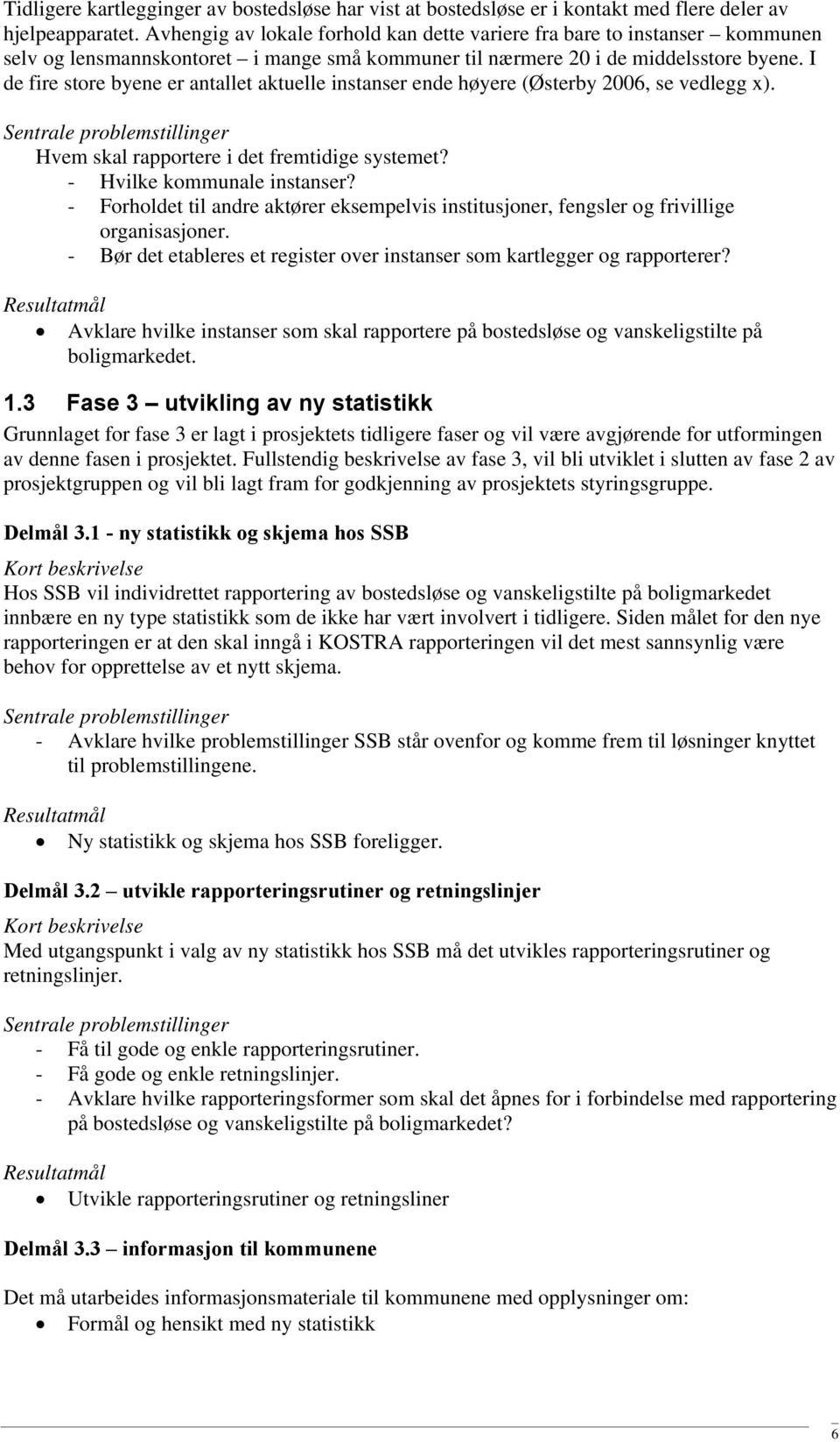 I de fire store byene er antallet aktuelle instanser ende høyere (Østerby 2006, se vedlegg x). Hvem skal rapportere i det fremtidige systemet? - Hvilke kommunale instanser?