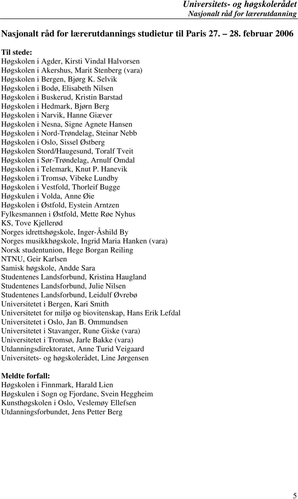 Nord-Trøndelag, Steinar Nebb Høgskolen i Oslo, Sissel Østberg Høgskolen Stord/Haugesund, Toralf Tveit Høgskolen i Sør-Trøndelag, Arnulf Omdal Høgskolen i Telemark, Knut P.