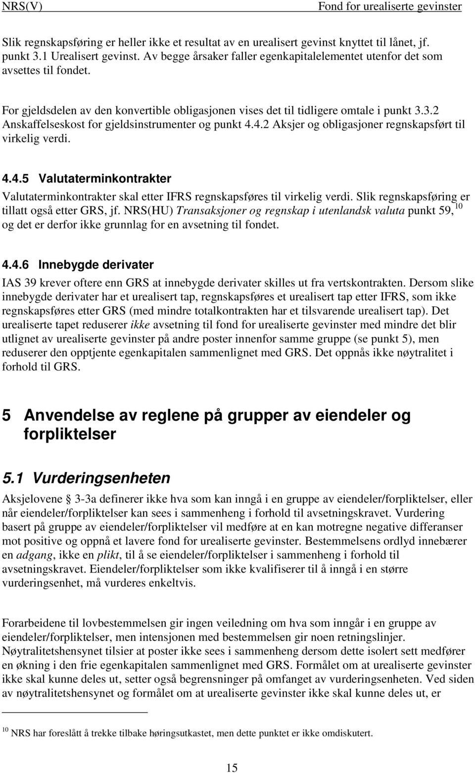 3.2 Anskaffelseskost for gjeldsinstrumenter og punkt 4.4.2 Aksjer og obligasjoner regnskapsført til virkelig verdi. 4.4.5 Valutaterminkontrakter Valutaterminkontrakter skal etter IFRS regnskapsføres til virkelig verdi.